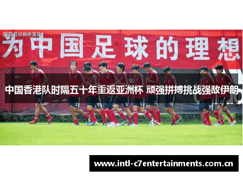 中国香港队时隔五十年重返亚洲杯 顽强拼搏挑战强敌伊朗