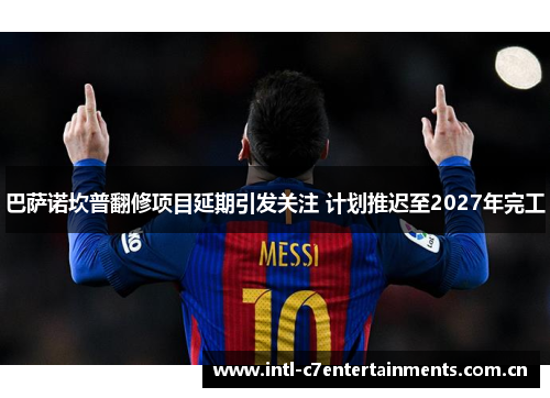 巴萨诺坎普翻修项目延期引发关注 计划推迟至2027年完工